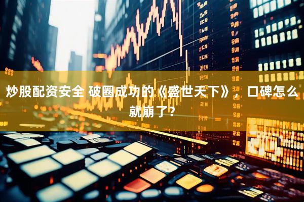 炒股配资安全 破圈成功的《盛世天下》，口碑怎么就崩了？