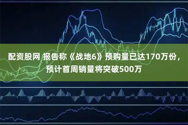 配资股网 报告称《战地6》预购量已达170万份，预计首周销量将突破500万