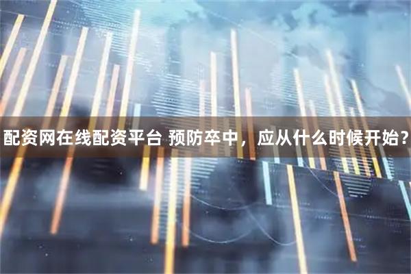 配资网在线配资平台 预防卒中，应从什么时候开始？