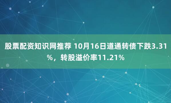 股票配资知识网推荐 10月16日道通转债下跌3.31%，转股溢价率11.21%